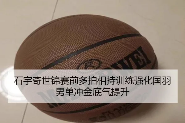 石宇奇世锦赛前多拍相持训练强化国羽男单冲金底气提升